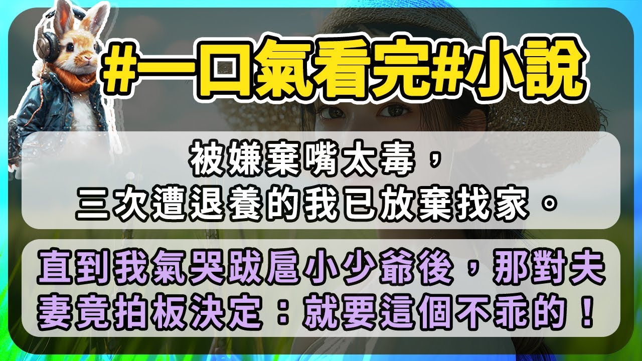 被嫌棄嘴太毒，三次遭退養的我已放棄找家。直到我氣哭跋扈小少爺後，那對夫妻竟拍板決定：就要這個不乖的！