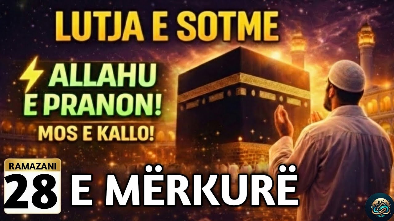 🤲28 RAMAZANI! LUTJA E SOTME –E MËRKURË | DITA KUR ALLAHU PRANON LUTJET, LUTJE!