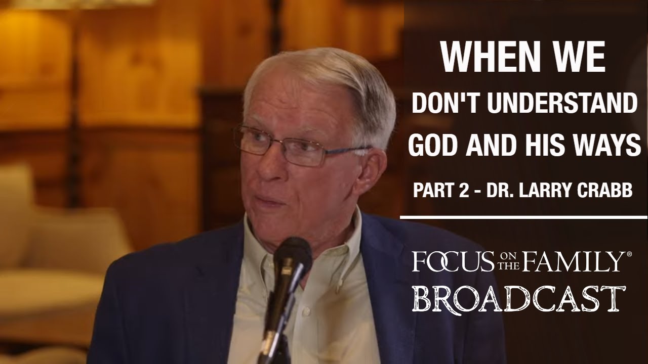 Trusting God When We Don&rsquo;t Understand His Ways (Part 2) - Dr. Larry Crabb