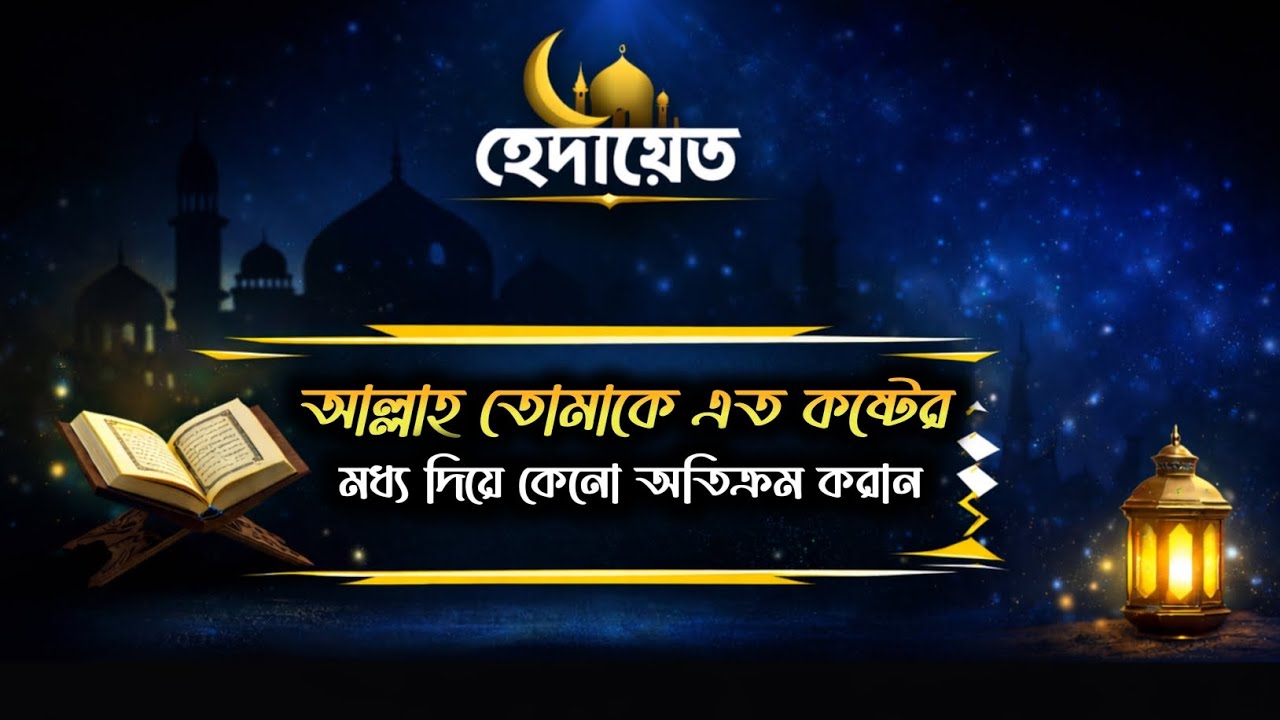 আল্লাহ তোমাকে এতো কষ্টের মধ্যে দিয়ে কেনো অতিক্রম করান | হেদায়েত 