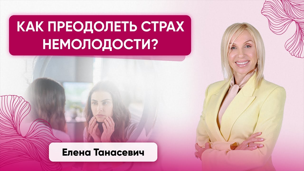 Как преодалеть страх немолодости? - Елена Танасевич