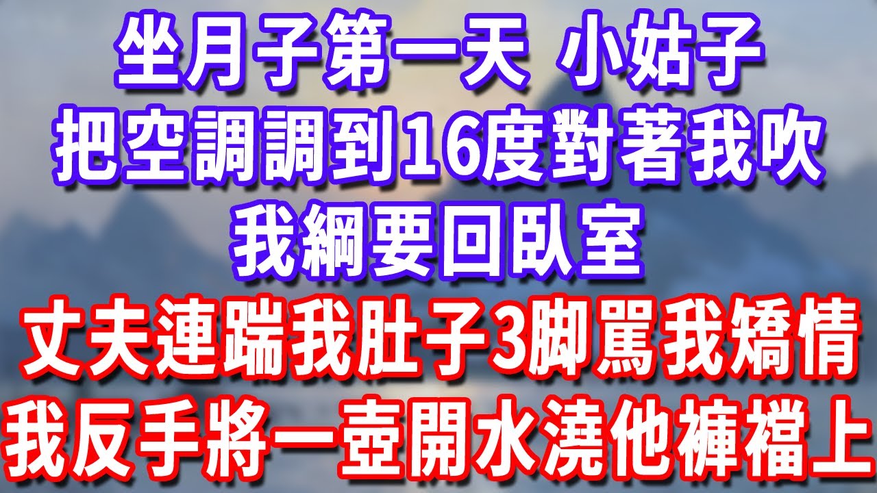 坐月子第一天，小姑子把空調調到16度對著我吹，我綱要囘臥室丈夫連踹我肚子3脚駡我矯情，我反手將一壺開水澆他褲襠上！#深夜講故事#為人處世#生活經驗#情感故事#故事#小說#戀愛#情感#婚姻