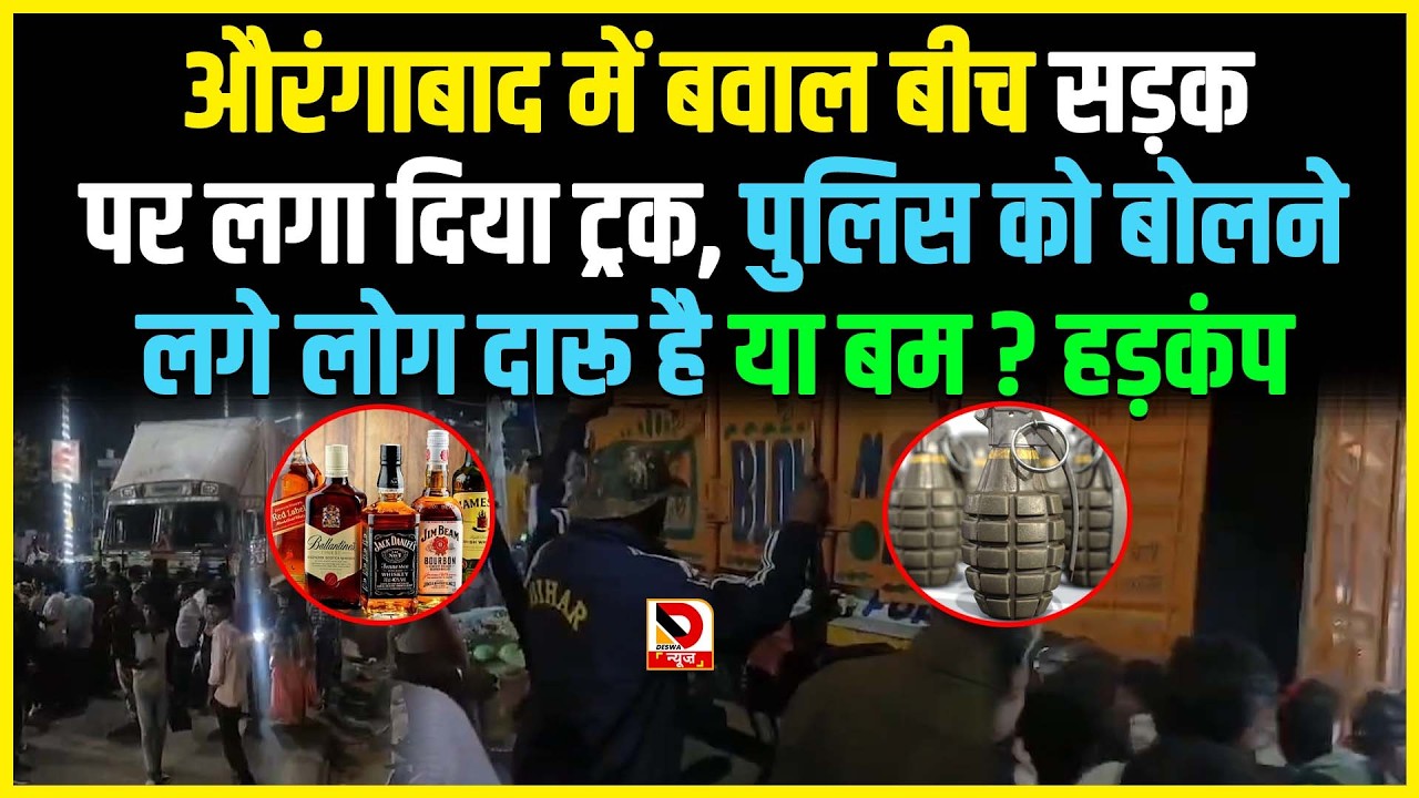 Aurangabad में बवाल बीच सड़क पर लगा दिया ट्रक, पुलिस को बोल ने लगे लोग दारू है या बम ? हड़कंप