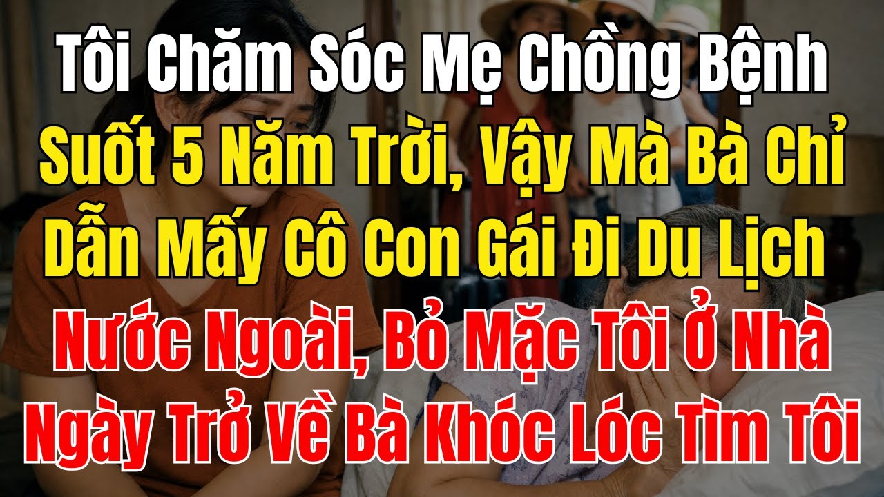 Tôi Chăm Sóc Mẹ Chồng Bệnh Suốt 5 Năm Trời, Vậy Mà Bà Chỉ Dẫn Mấy Cô Con Gái Đi Du Lịch Nước Ngoài,