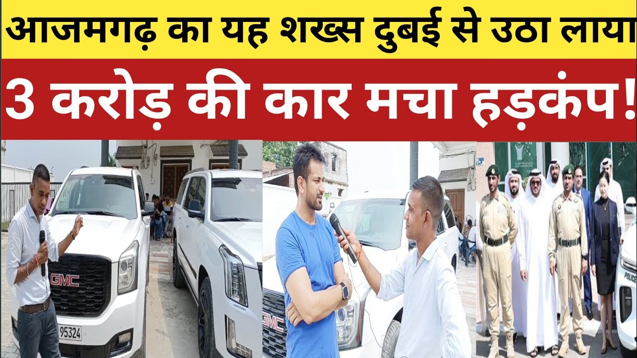 आजमगढ़ का यह शख्स दुबई से उठा लाया 3 करोड़ का कार मचा हड़कंप!azamgarh news | gmc car |gmc car dubai