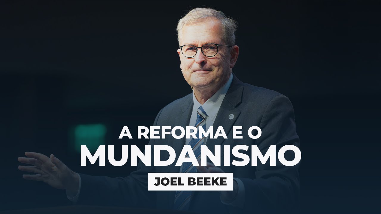 A Reforma e o Mundanismo I Joel Beeke