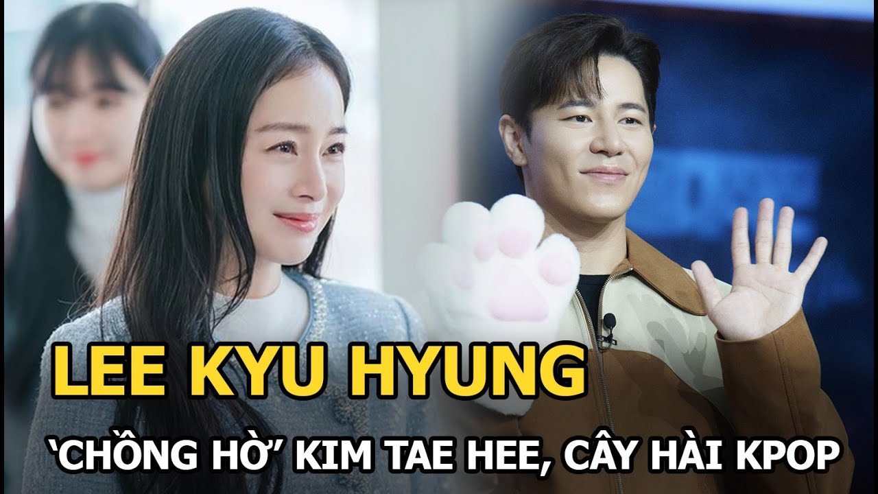 Lee Kyu Hyung ‘chồng hờ’ Kim Tae Hee, cây hài Kpop