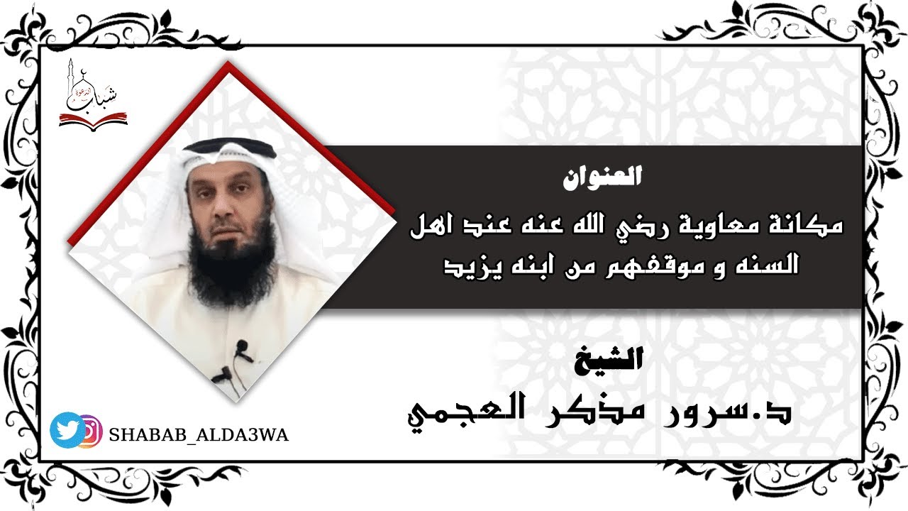 مكانة معاوية رضي الله عنه عند اهل السنه و موقفهم من ابنه يزيد للشيخ د.سرور مذكر العجمي