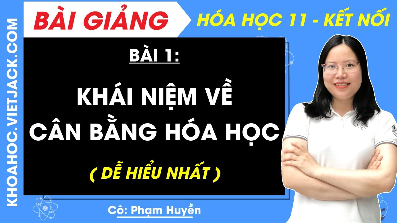 H&oacute;a học 11 B&agrave;i 1: Kh&aacute;i niệm về c&acirc;n bằng h&oacute;a học | Kết nối tri thức (DỄ HIỂU NHẤT)