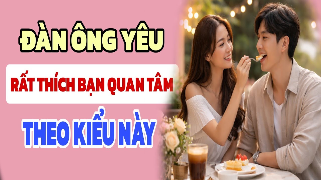 Đàn ông yêu, rất thích bạn quan tâm theo kiểu này - Nghe Và Ngẫm