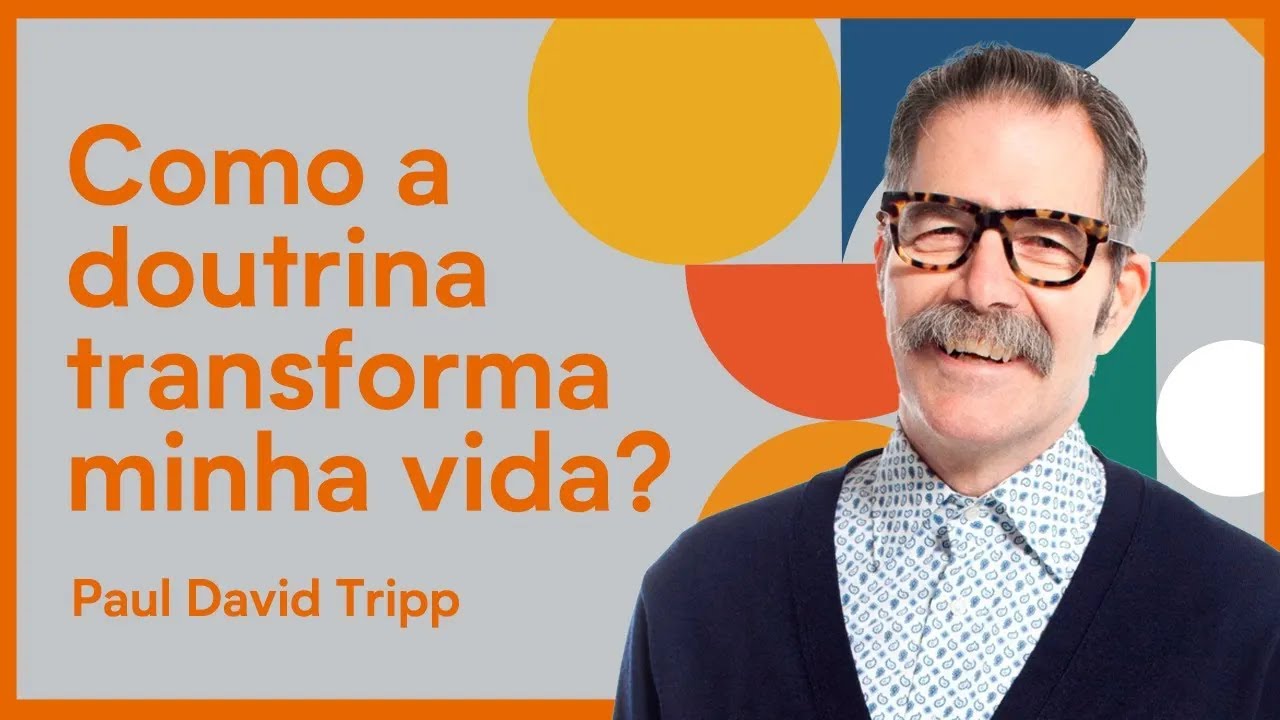 COMO A DOUTRINA TRANSFORMA MINHA VIDA? | Paul David Tripp