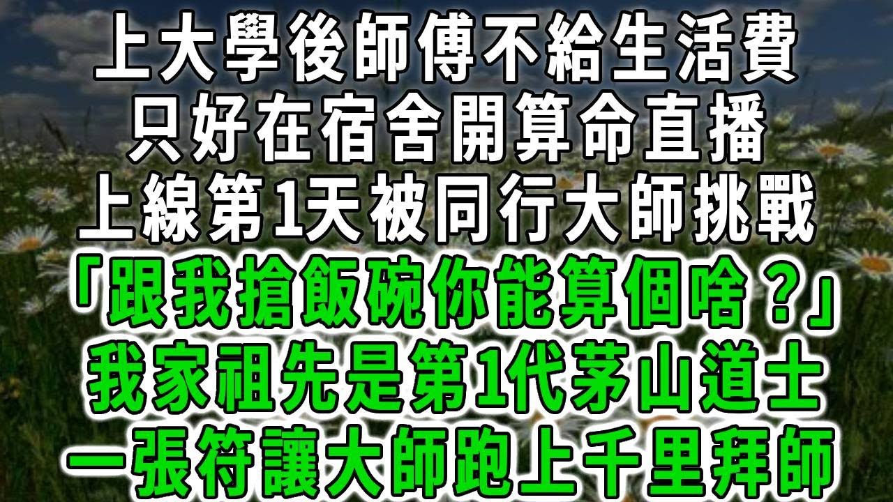 上大學後師傅不給生活費，只好在宿舍開算命直播，上線第一天竟被同行大師挑戰，「跟我搶飯碗你能算個啥」，不料我家祖先是第一代茅山道士 #為人處事 #生活經驗 #情感故事 #唯美頻道 #爽文