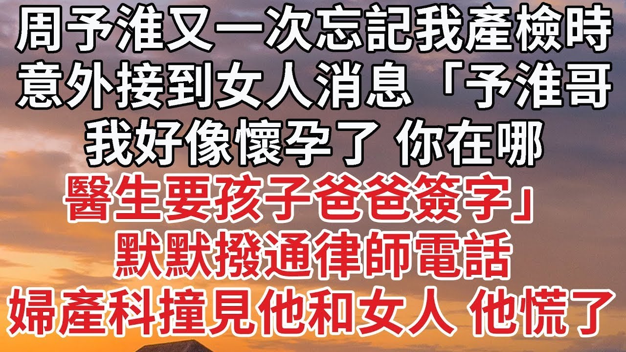 【完結】周予淮又一次忘記我產檢時，意外接到女人消息「予淮哥，我好像懷孕了 你在哪，醫生要孩子爸爸簽字」默默撥通律師電話，婦產科撞見他和女人 他慌了#婚姻 #情感
