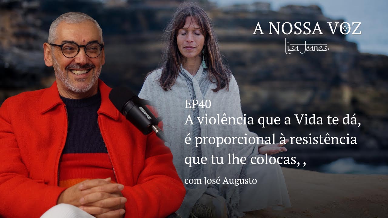 A violência que a Vida te dá, é proporcional à resistência que tu lhe colocas, com José Augusto