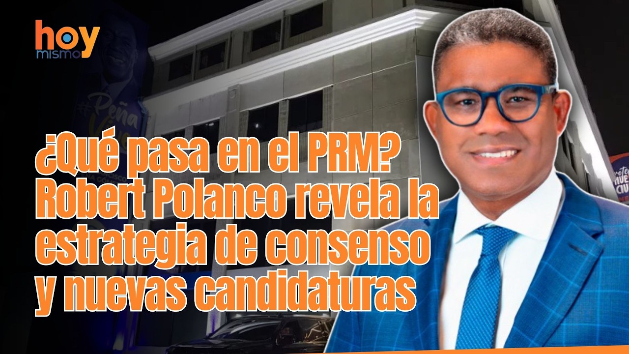 ¿Qué pasa en el PRM? Robert Polanco revela la estrategia de consenso y nuevas candidaturas