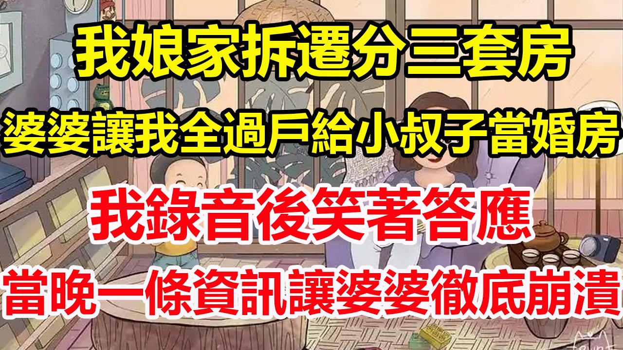 我娘家拆遷分三套房，婆婆讓我全過戶給小叔子當婚房，我錄音後笑著答應，當晚一條資訊讓婆婆徹底崩潰！#心寄奇旅#為人處世#生活經驗#情感#故事#彩礼#花開富貴#深夜淺讀