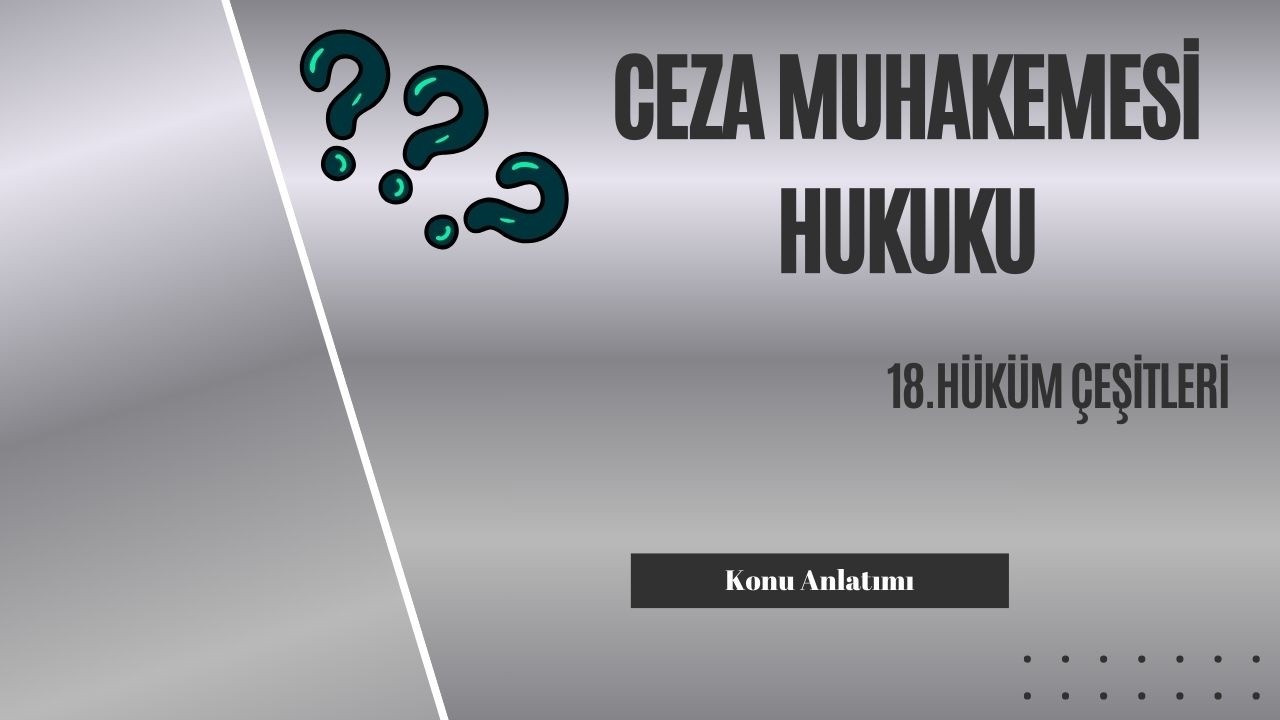 18. Ceza Muhakemesi Hukuku, Hüküm Çeşitleri Konu Anlatımı