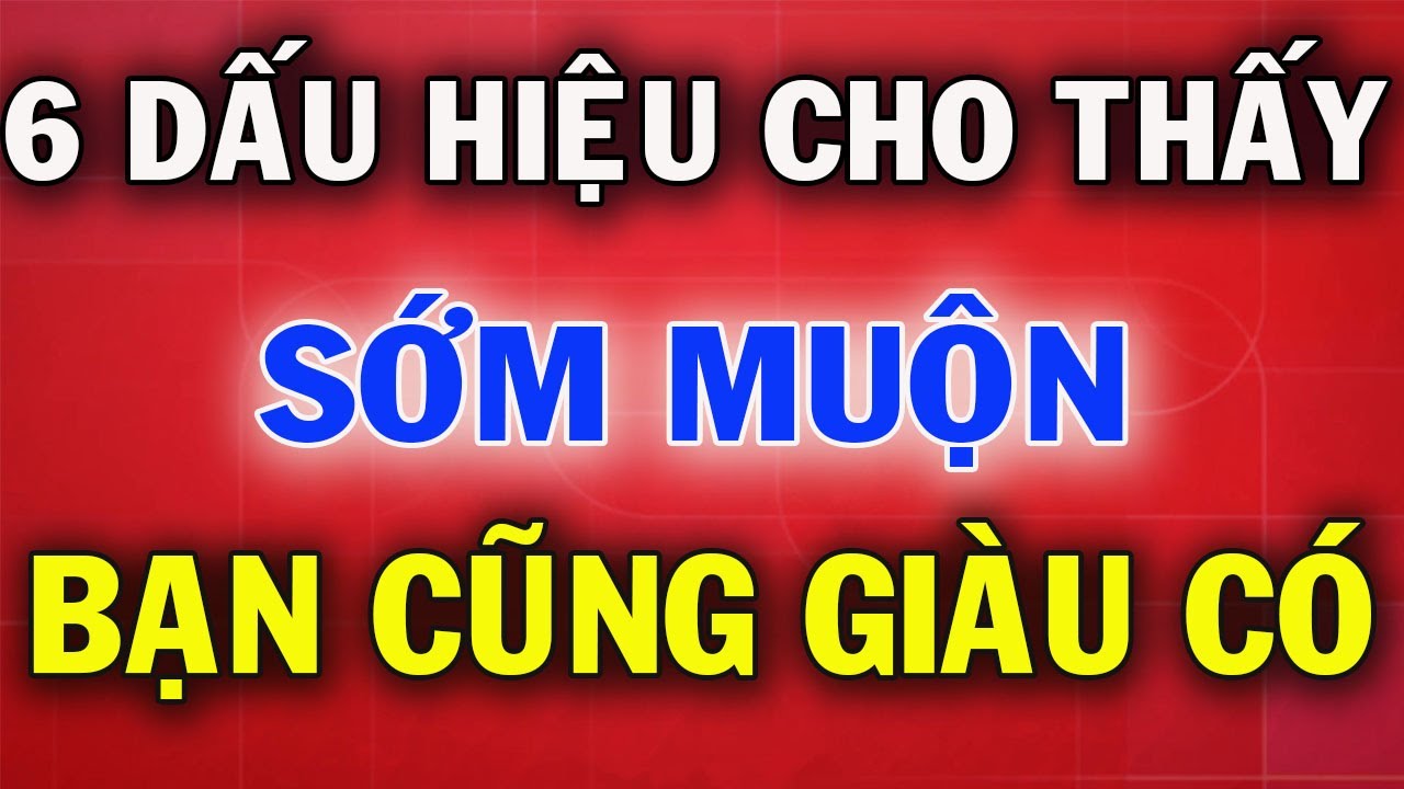 6 Dấu Hiệu Cho Thấy Sớm Muộn Bạn Cũng Là Người Giàu Có