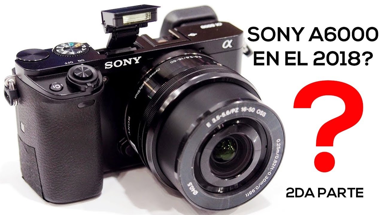 Compro la Sony a6000 en el 2018 Segunda Parte