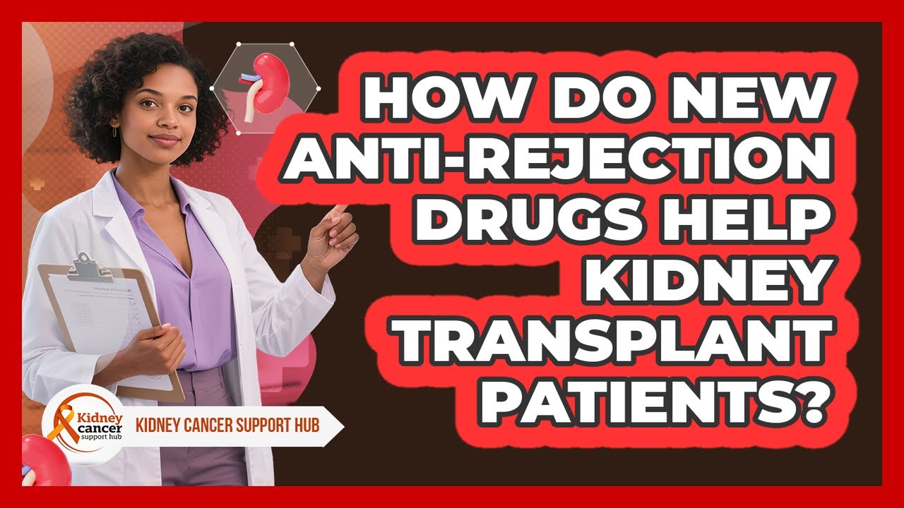 How Do New Anti-rejection Drugs Help Kidney Transplant Patients? - Kidney Cancer Support Hub