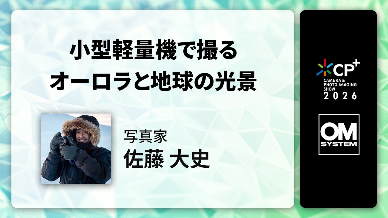 【CP+2026 OM SYSTEM オンラインイベント】写真家 佐藤 大史「小型軽量機で撮るオーロラと地球の光景」