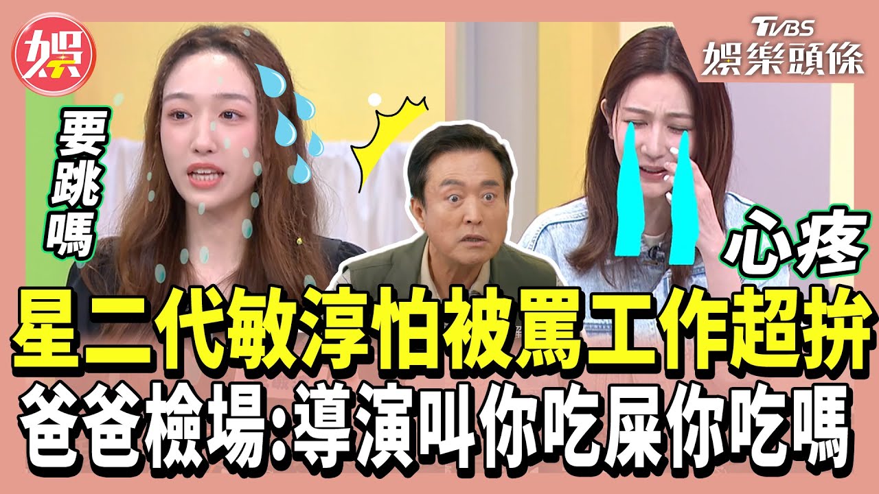 敏淳怕被罵工作超拚 爸爸檢場：導演叫你吃屎你吃嗎？