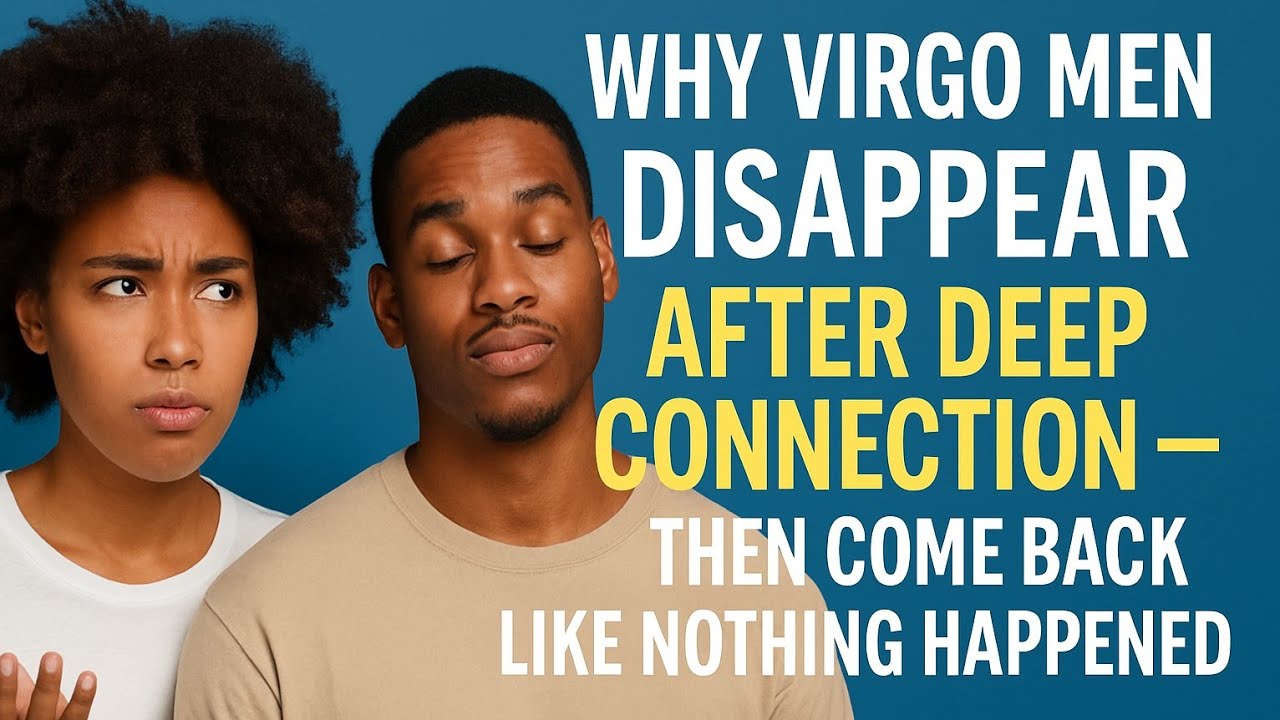 Why Virgo Men Disappear After Deep Connection — Then Come Back Like Nothing Happened