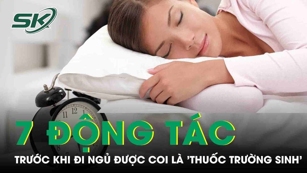 7 Động Tác Trước Khi Đi Ngủ Được Coi Là 'Thuốc Trường Sinh' | SKĐS