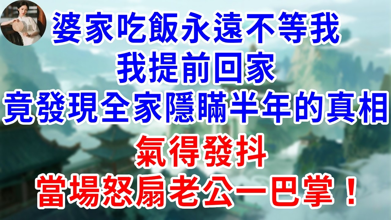 婆家吃飯永遠不等我，我提前回家竟發現全家隱瞞半年的真相，氣得發抖，當場怒扇老公一巴掌！