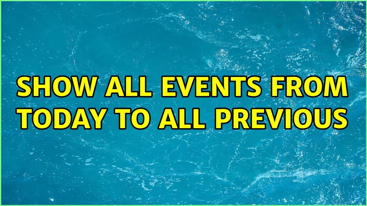 Show all events from today to all previous