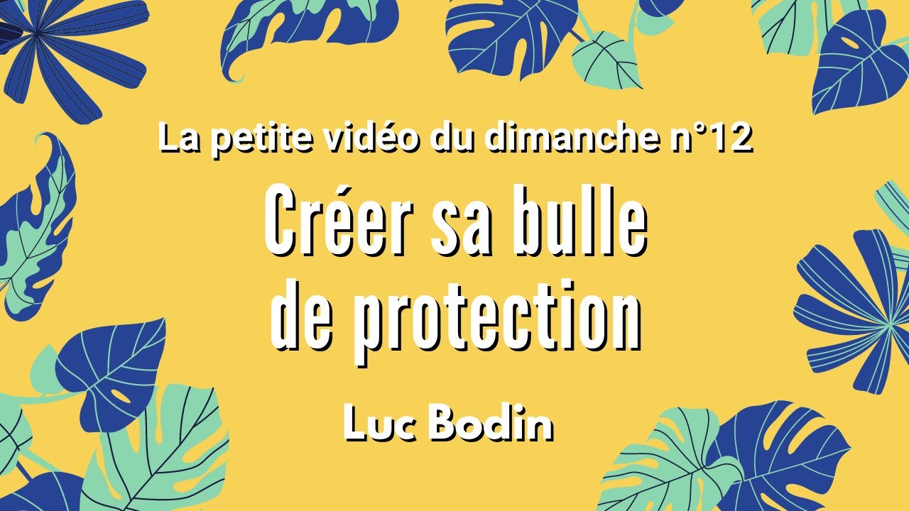 CRÉER SA BULLE DE PROTECTION - La petite vidéo du dimanche n°12