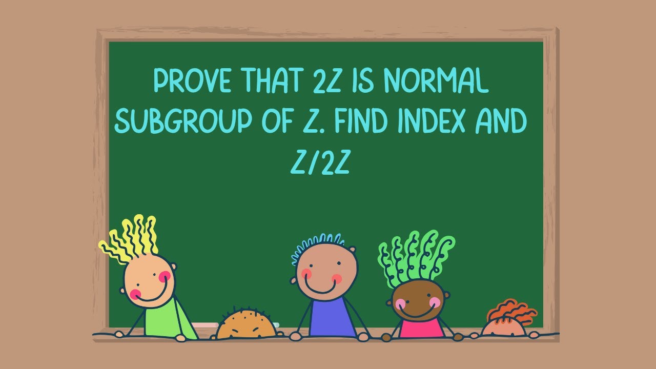 Group theory|Prove that 2Z is normal subgroup of Z. Also find index of 2Z in Z and Z/2Z.