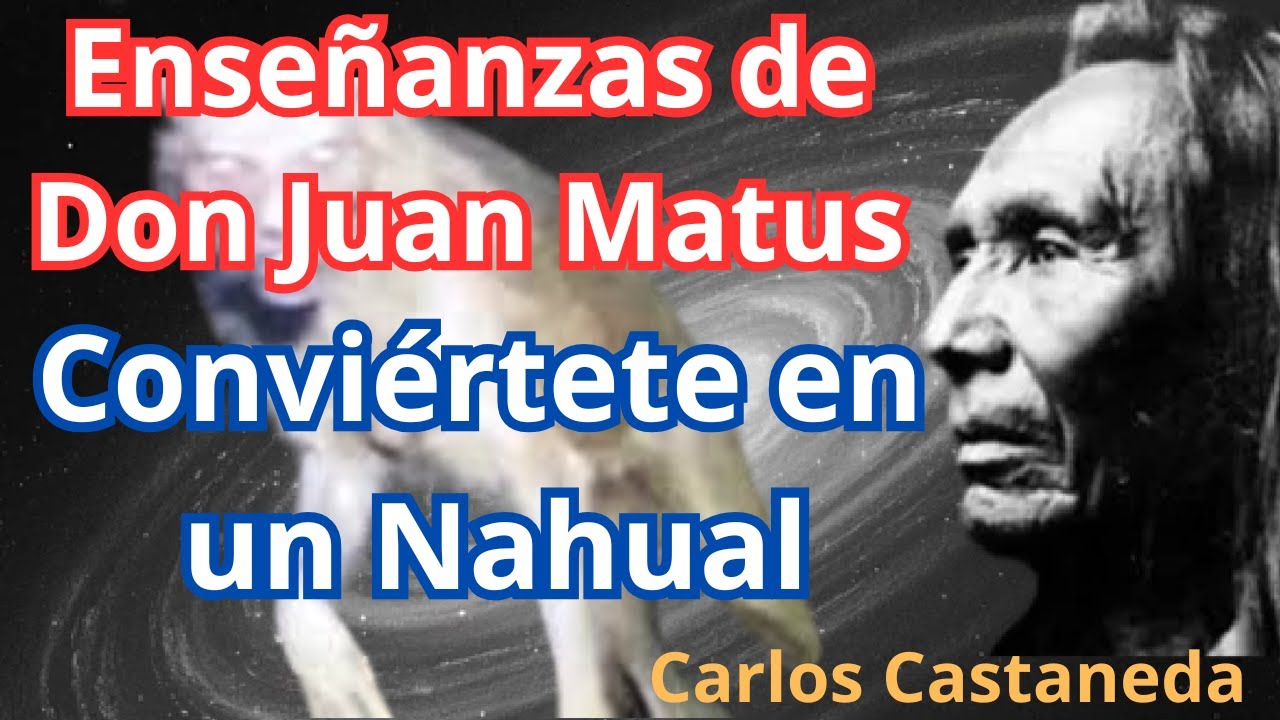 Enseñanzas de Don Juan Matus - Carlos Castaneda: Cómo convertirse en Nahual (Nagual), ¡Despiértalo!
