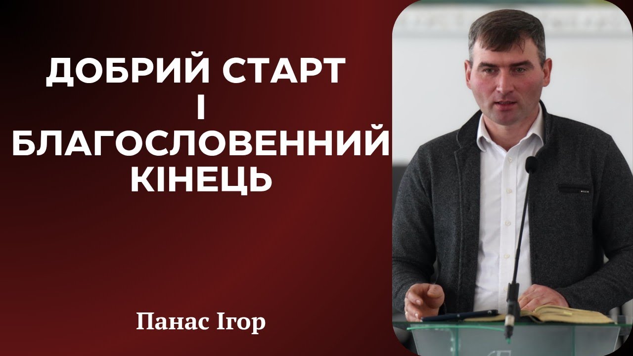 Проповідь: ДОБРИЙ СТАРТ і БЛАГОСЛОВЕННИЙ КІНЕЦЬ | Панас Ігор