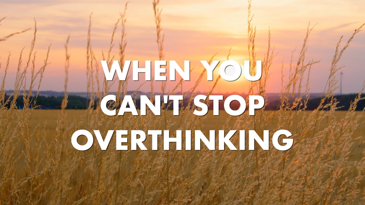 When You Can’t Stop Overthinking
