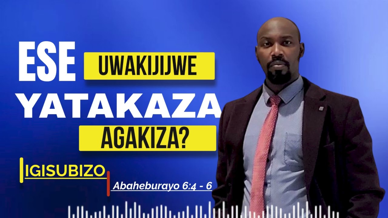 ESE UWAKIJIJWE YATAKAZA AGAKIZA? IGISUBIZO (Abaheburayo 6:4 - 6)