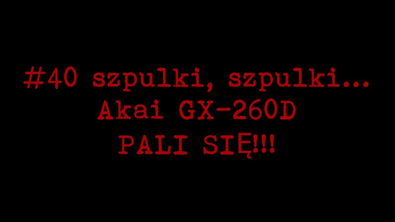 #40 szpulki, szpulki... Akai GX-260D PALI SIĘ!!!