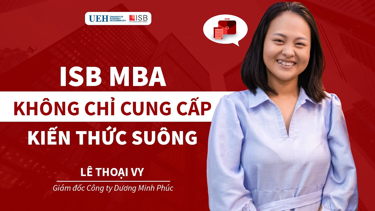 UEH-ISB | MBA không chỉ là kiến thức suông - Chị Thoại Vy - Tổng Giám đốc, Dương Minh Phúc - ISB MBA