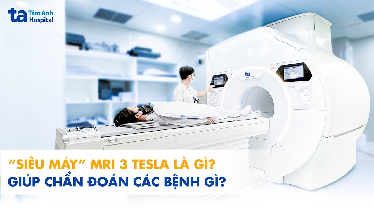 “Siêu máy” MRI 3 Tesla là gì? Giúp chẩn đoán các bệnh gì?