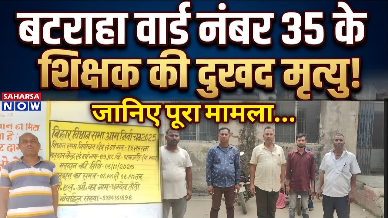 Saharsa Breaking News : बटराहा वार्ड नंबर 35 के शिक्षक की दुखद मृत्यु ! जानिए पूरा मामला...