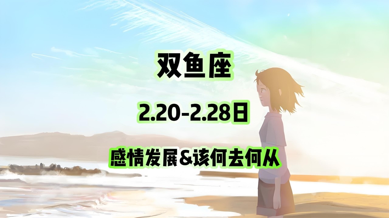 双鱼座，2.20-2.28日，感情发展&该何去何从 #星座运势 #星座 #感情 #塔罗测试 #情感 #塔罗牌