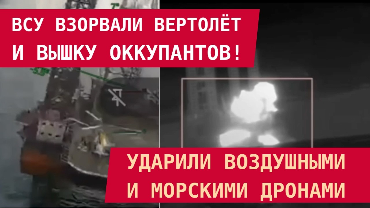 ВСУ ВЗОРВАЛИ ВЕРТОЛЁТ И ВЫШКУ ОККУПАНТОВ! Ударили воздушными и морскими дронами. Видео