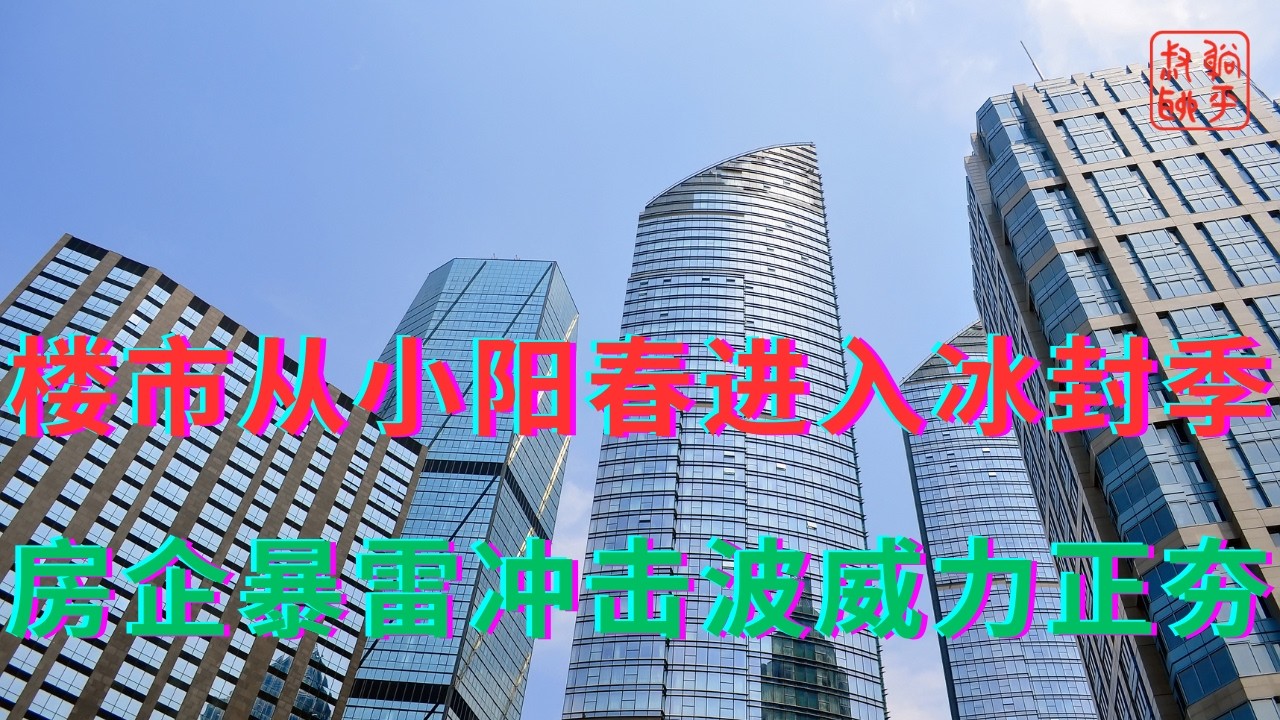楼市从小阳春进入冰封季||房企暴雷冲击波威力正夯