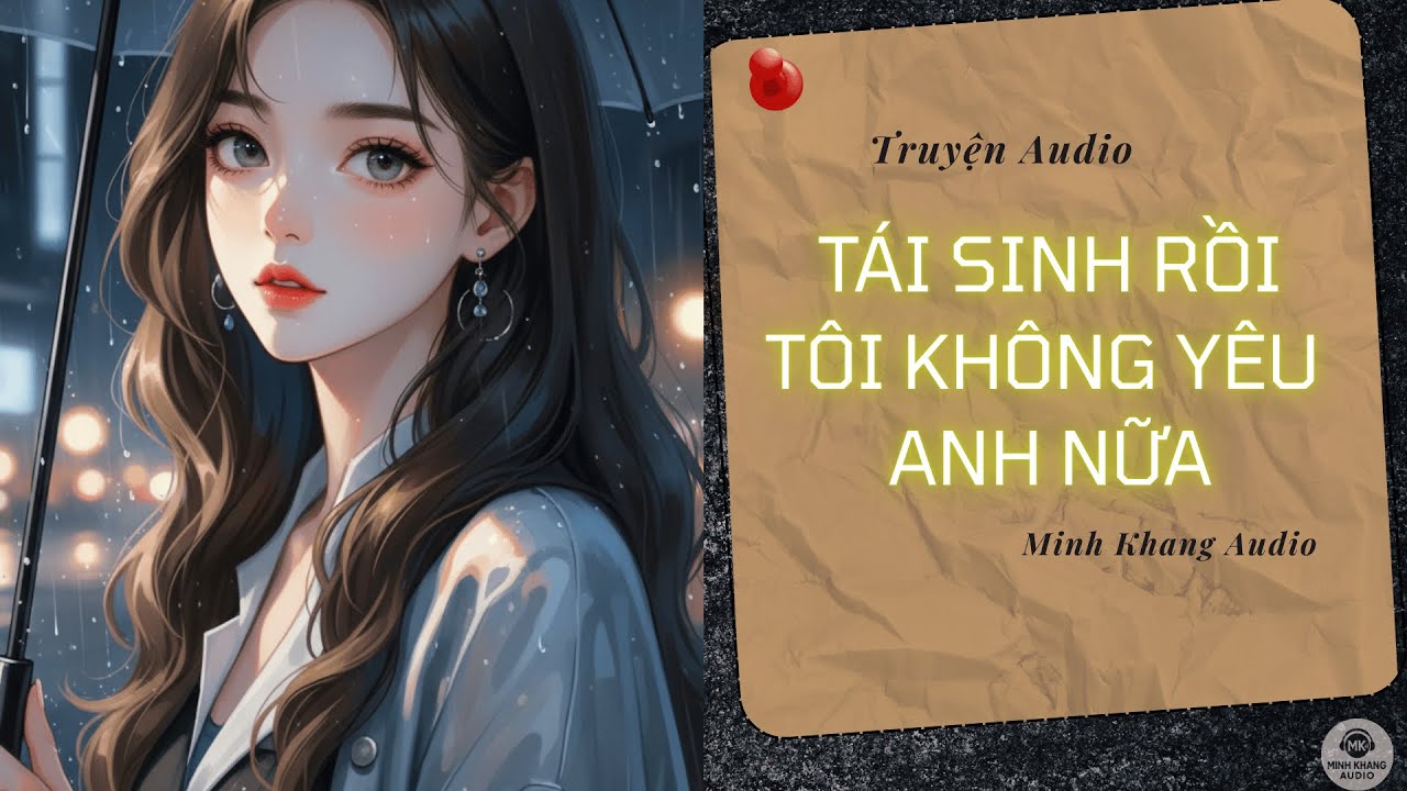 TÁI SINH RỒI, TÔI KHÔNG YÊU ANH NỮA | Truyện Audio Trọng Sinh | Minh Khang Audio