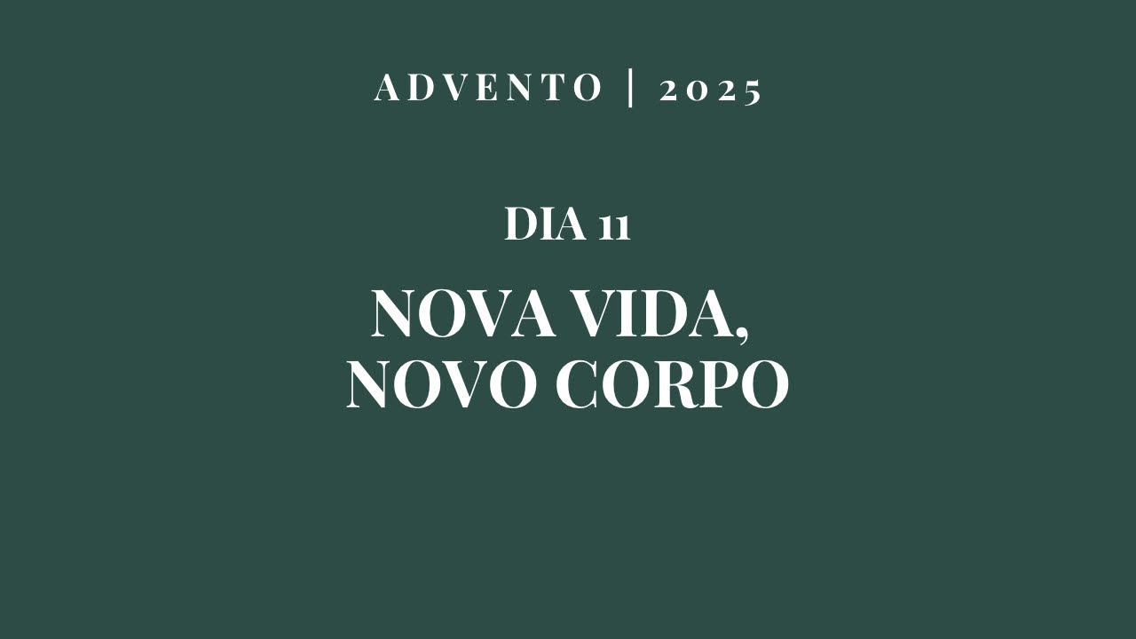 DIA 11 - NOVA VIDA, CORPO