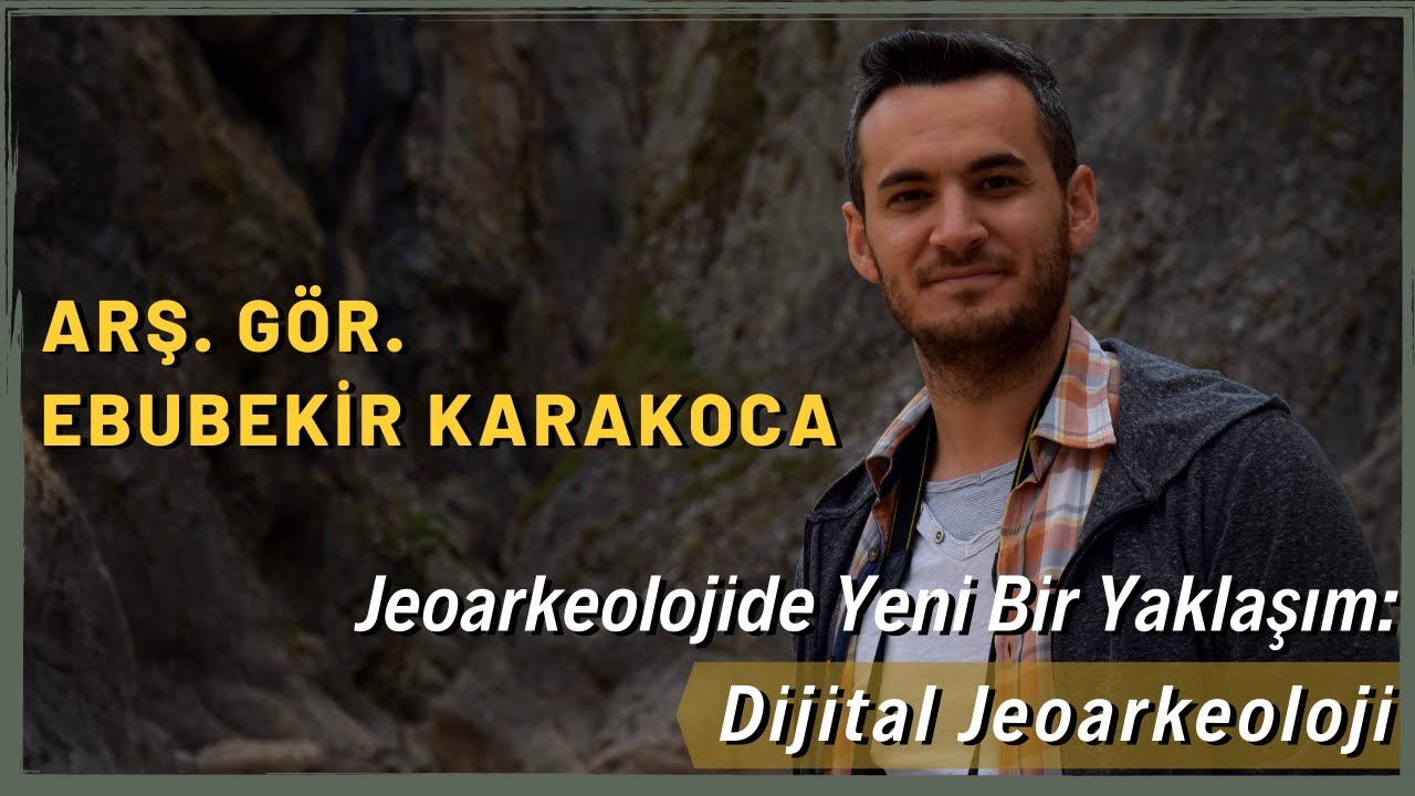 ''Jeoarkeolojide Yeni Bir Yaklaşım: Dijital Jeoarkeoloji'' Arş. Gör. Ebubekir KARAKOCA