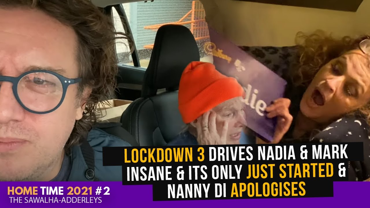 HOME TIME 2021 2 Lockdown 3 DRIVES Nadia & Mark Insane & Its Only Just Started & Nanny Di Apologises