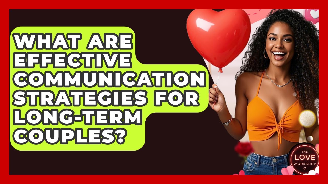 What Are Effective Communication Strategies For Long-term Couples? - The Love Workshop