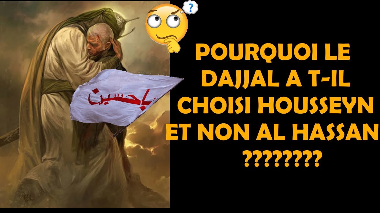 POURQUOI LE DAJJAL A T-IL CHOISI AL HOUSSEYN ???