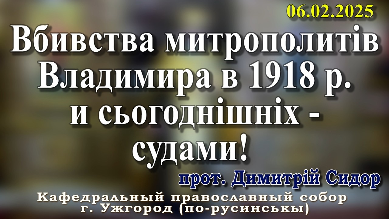 Вбивства митрополитів Владимира в 1918 р. и сьогоднішніх - судами! 06.02.2026, прот. Димитрій Сидор